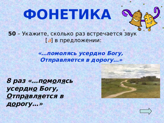 ФОНЕТИКА 50 – Укажите, сколько раз встречается звук [ а ]  в предложении:   «…помолясь усердно Богу,  Отправляется в дорогу…»  8 раз «…п о м о л я сь усердн о Богу, О тпр а вл я ется в д о рогу…» 
