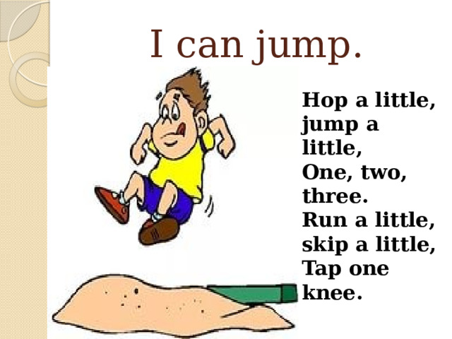 I can jump. Hop a little, jump a little, One, two, three. Run a little, skip a little, Tap one knee. 
