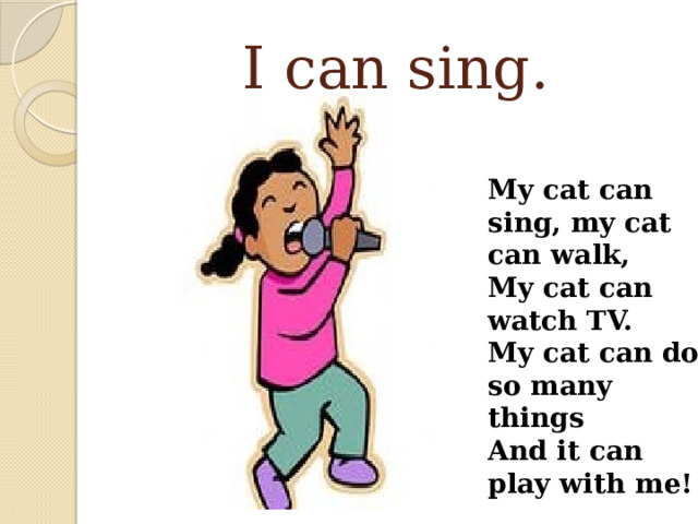 I can sing. My cat can sing, my cat can walk, My cat can watch TV. My cat can do so many things And it can play with me! 