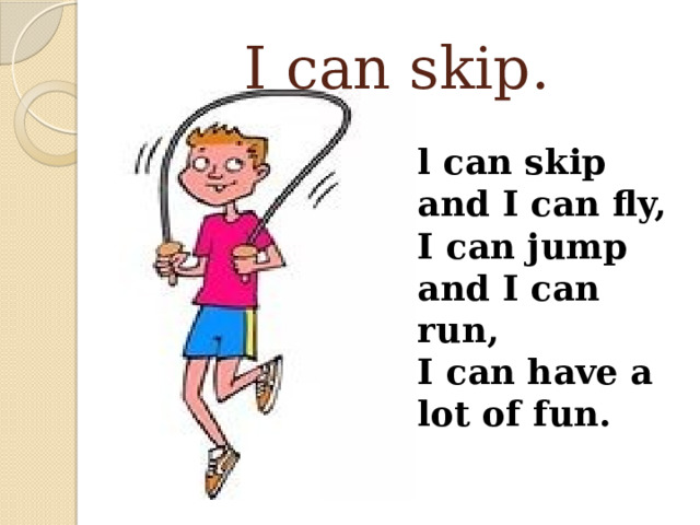 I can skip. l can skip and I can fly, I can jump and I can run, I can have a lot of fun. 