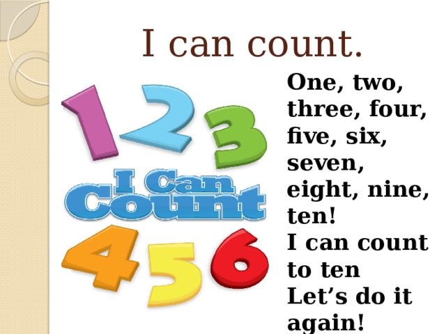 I can count. One, two, three, four, five, six, seven, eight, nine, ten! I can count to ten Let’s do it again! 
