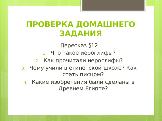 ПРОВЕРКА ДОМАШНЕГО ЗАДАНИЯ Пересказ §12 Что такое иероглифы? Как прочитали иероглифы? Чему учили в египетской школе? Как стать писцом? Какие изобретения были сделаны в Древнем Египте? 