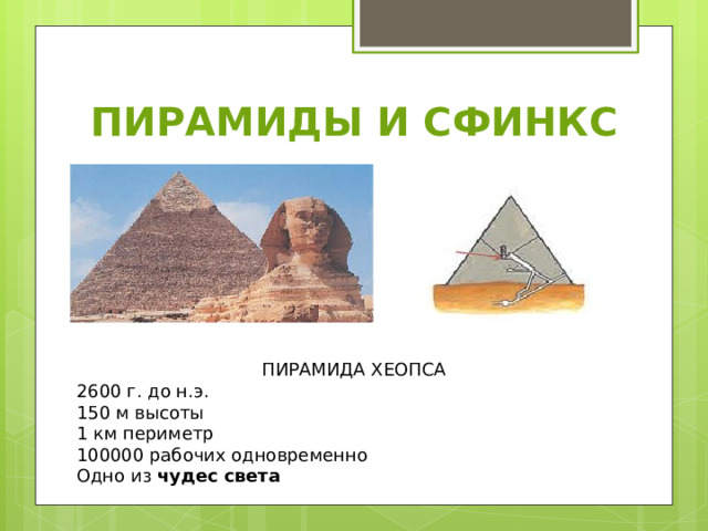 ПИРАМИДЫ И СФИНКС ПИРАМИДА ХЕОПСА 2600 г. до н.э. 150 м высоты 1 км периметр 100000 рабочих одновременно Одно из чудес света 