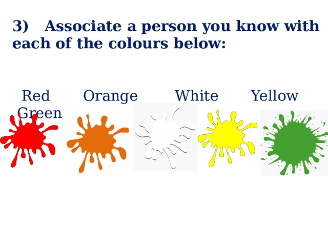 3) Associate a person you know with each of the colours below:  Red Orange White Yellow Green 