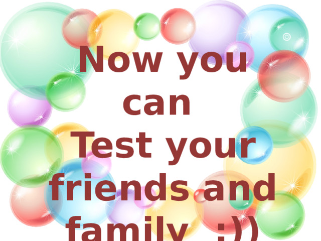Now you can Test your friends and family ;)) 