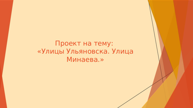 Проект на тему:  «Улицы Ульяновска. Улица Минаева. » 