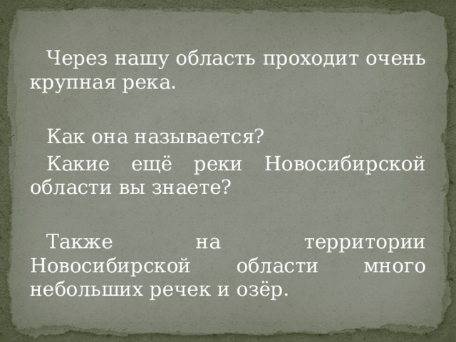 Через нашу область проходит очень крупная река. Как она называется? Какие ещё реки Новосибирской области вы знаете? Также на территории Новосибирской области много небольших речек и озёр. 