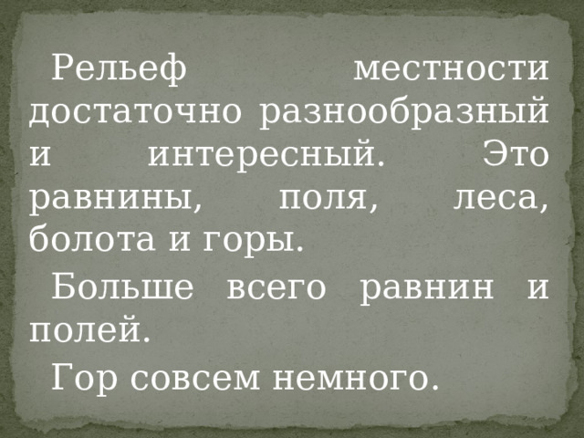 Рельеф местности достаточно разнообразный и интересный. Это равнины, поля, леса, болота и горы. Больше всего равнин и полей. Гор совсем немного. 