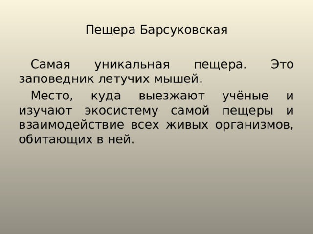 Пещера Барсуковская Самая уникальная пещера. Это заповедник летучих мышей. Место, куда выезжают учёные и изучают экосистему самой пещеры и взаимодействие всех живых организмов, обитающих в ней. 