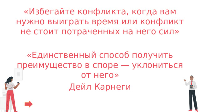 «Избегайте конфликта, когда вам нужно выиграть время или конфликт не стоит потраченных на него сил» «Единственный способ получить преимущество в споре — уклониться от него» Дейл Карнеги 