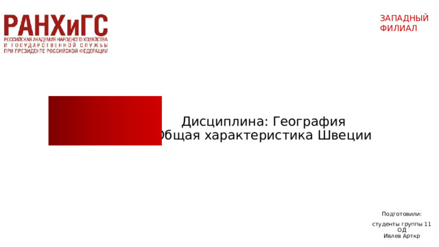 ЗАПАДНЫЙ ФИЛИАЛ   Дисциплина: География  Общая характеристика Швеции Подготовили: студенты группы 11 ОД  Ивлев Арткр   