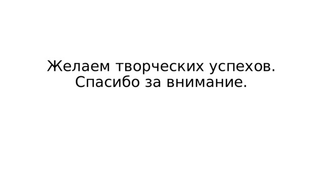 Желаем творческих успехов.  Спасибо за внимание. 