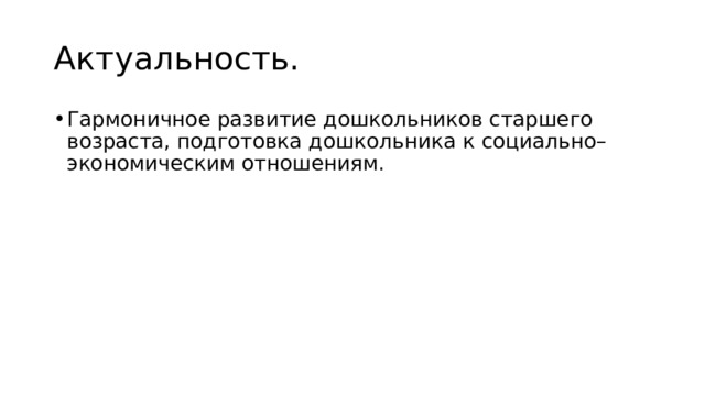Актуальность. Гармоничное развитие дошкольников старшего возраста, подготовка дошкольника к социально–экономическим отношениям. 
