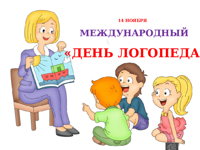 14 НОЯБРЯ    МЕЖДУНАРОДНЫЙ «ДЕНЬ ЛОГОПЕДА» 