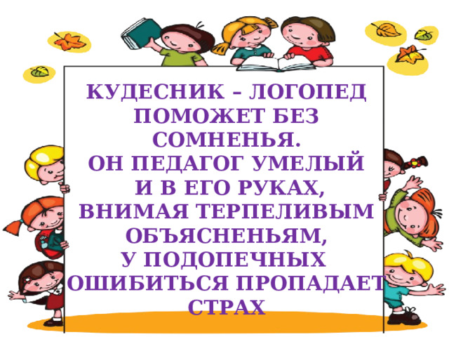  КУДЕСНИК – ЛОГОПЕД ПОМОЖЕТ БЕЗ СОМНЕНЬЯ. ОН ПЕДАГОГ УМЕЛЫЙ  И В ЕГО РУКАХ, ВНИМАЯ ТЕРПЕЛИВЫМ ОБЪЯСНЕНЬЯМ, У ПОДОПЕЧНЫХ ОШИБИТЬСЯ ПРОПАДАЕТ СТРАХ    