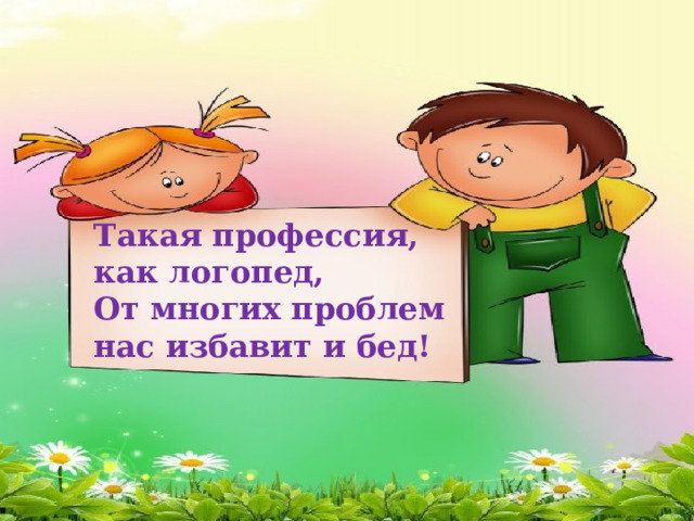 Такая профессия, как логопед,  От многих проблем нас избавит и бед! 