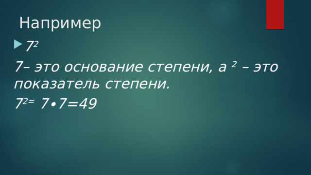 Например 7 2 7– это основание степени, а 2 – это показатель степени. 7 2= 7∙7=49 