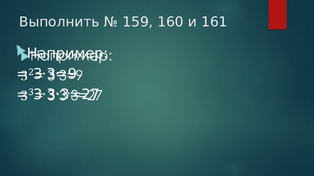 Выполнить № 159, 160 и 161 Например:   = 3·3=9 = 3·3·3=27 
