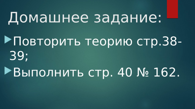 Домашнее задание: Повторить теорию стр.38-39; Выполнить стр. 40 № 162. 
