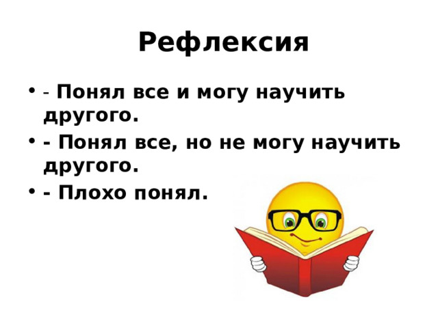   Рефлексия - Понял все и могу научить другого. - Понял все, но не могу научить другого. - Плохо понял. 