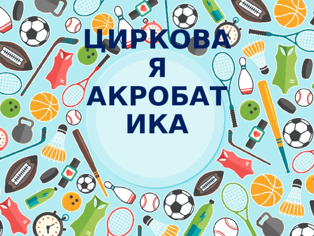 ЦИРКОВАЯ АКРОБАТИКА 