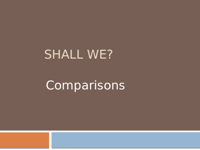 Shall we? Comparisons T: Goodafternoon, pupils! I’m glad to see you. I hope you are all fine and are ready to work hard at your English lesson. What day is it today? Who is absent today?  