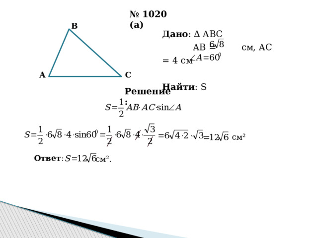 № 1020 (а) B Дано : ∆ ABC  AB = см, AC = 4 см Найти : S A C Решение: см² Ответ : см². 