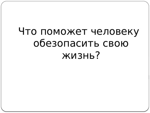 Что поможет человеку обезопасить свою жизнь? 