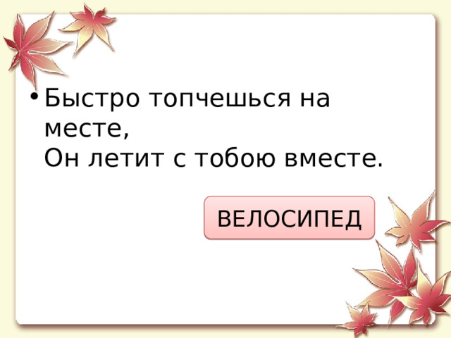 Быстро топчешься на месте,  Он летит с тобою вместе. ВЕЛОСИПЕД 