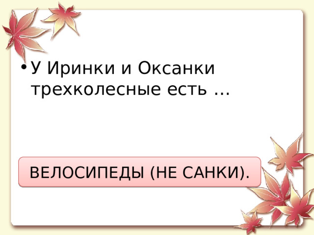 У Иринки и Оксанки  трехколесные есть … ВЕЛОСИПЕДЫ (НЕ САНКИ). 