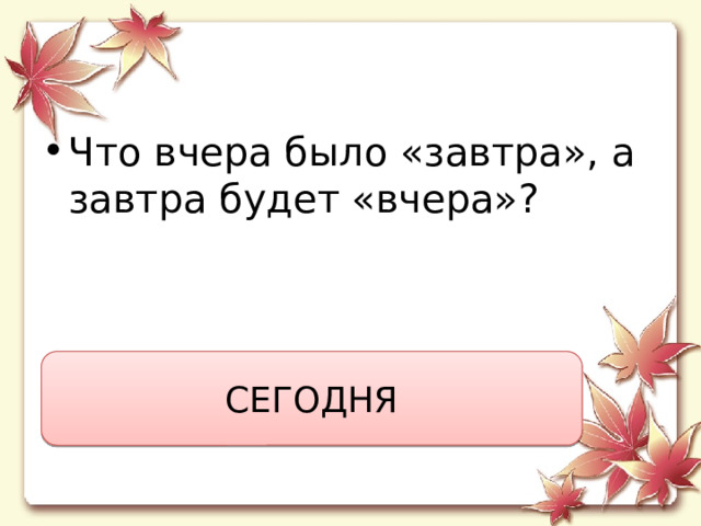 Что вчера было «завтра», а завтра будет «вчера»? СЕГОДНЯ 