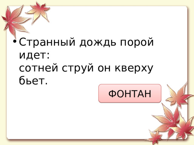Странный дождь порой идет:  сотней струй он кверху бьет. ФОНТАН 