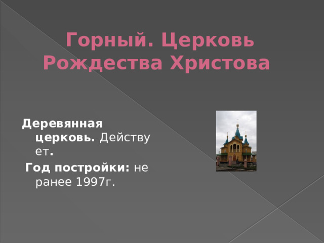 Горный. Церковь Рождества Христова   Деревянная церковь.  Действует .   Год постройки: не ранее 1997г. 