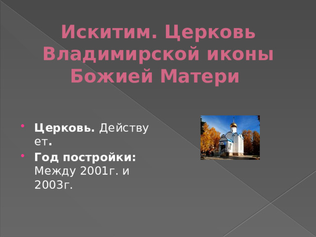 Искитим. Церковь Владимирской иконы Божией Матери   Церковь.  Действует . Год постройки: Между 2001г. и 2003г. 