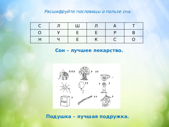Расшифруйте пословицы о пользе сна. С Л О Н Ш У Л Ч Е Е Е А Р Т К В С О Сон – лучшее лекарство. Подушка – лучшая подружка. 