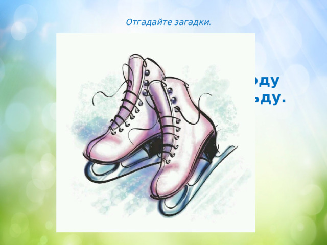 Отгадайте загадки. Обувка на стальном ходу  Зимой катает нас на льду. 