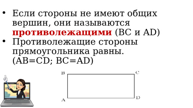 Если стороны не имеют общих вершин, они называются противолежащими (BC и AD) Противолежащие стороны прямоугольника равны. (AB=CD; BC=AD) 
