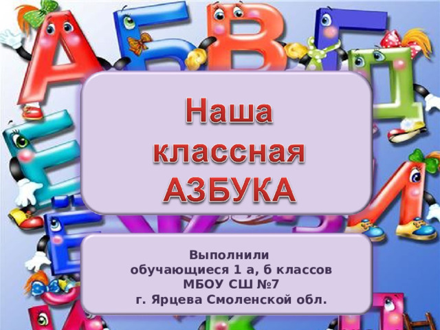 Выполнили обучающиеся 1 а, б классов МБОУ СШ №7 г. Ярцева Смоленской обл. 