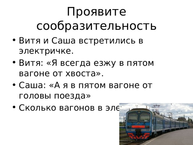Проявите сообразительность Витя и Саша встретились в электричке. Витя: «Я всегда езжу в пятом вагоне от хвоста». Саша: «А я в пятом вагоне от головы поезда» Сколько вагонов в электричке? 