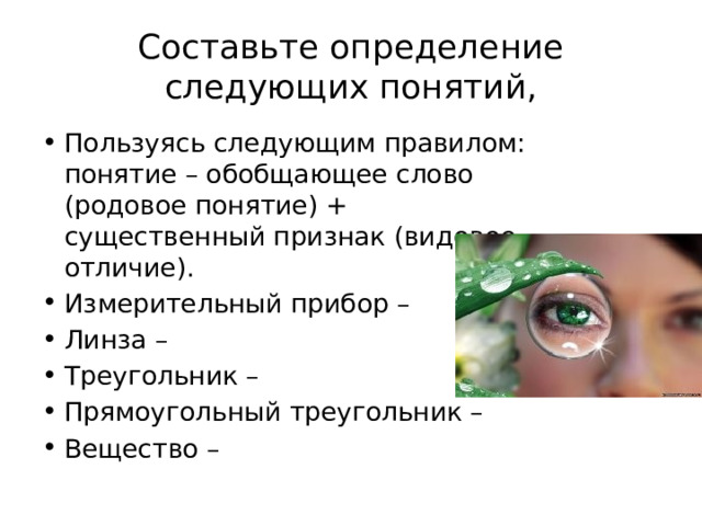Составьте определение следующих понятий, Пользуясь следующим правилом: понятие – обобщающее слово (родовое понятие) + существенный признак (видовое отличие). Измерительный прибор – Линза – Треугольник – Прямоугольный треугольник – Вещество –  