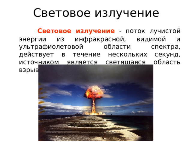 Световое излучение  Световое излучение - поток лучистой энергии из инфракрасной, видимой и ультрафиолетовой области спектра, действует в течение нескольких секунд, источником является светящаяся область взрыва.  
