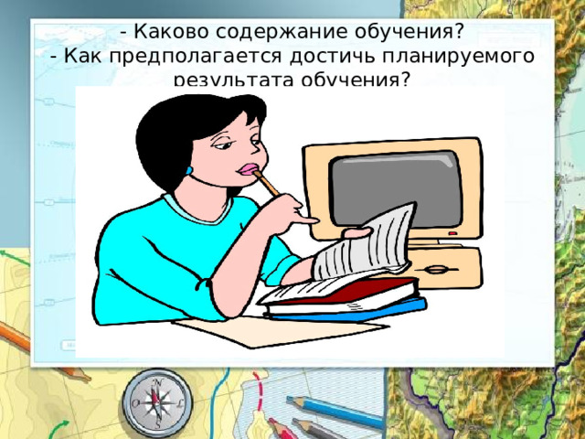 - Каково содержание обучения?  - Как предполагается достичь планируемого результата обучения? 