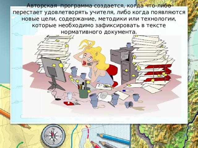 Авторская программа создается, когда что-либо перестает удовлетворять учителя, либо когда появляются новые цели, содержание, методики или технологии, которые необходимо зафиксировать в тексте нормативного документа. 