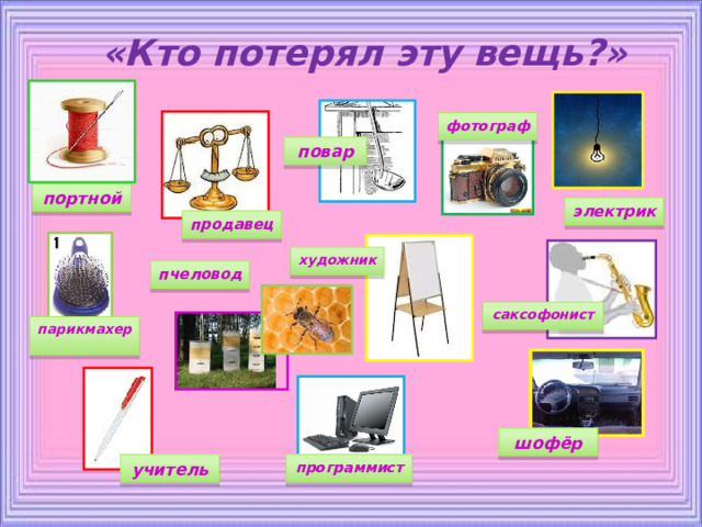  «Кто потерял эту вещь?» фотограф повар портной электрик продавец художник пчеловод саксофонист парикмахер шофёр программист учитель 