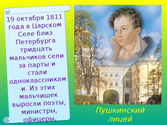 19 октября 1811 года в Царском Селе близ Петербурга тридцать мальчиков сели за парты и стали одноклассниками. Из этих мальчишек выросли поэты, министры, офицеры, сельские домоседы и неугомонные путешественники. Пушкинский выпуск. Пушкинский лицей 