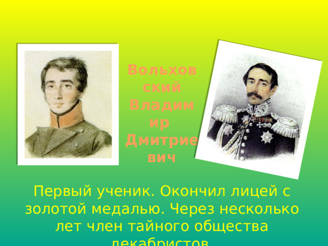 Вольховский Владимир Дмитриевич Первый ученик. Окончил лицей с золотой медалью. Через несколько лет член тайного общества декабристов. 