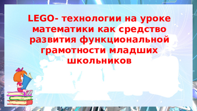 LEGO- технологии на уроке математики как средство развития функциональной грамотности младших школьников   