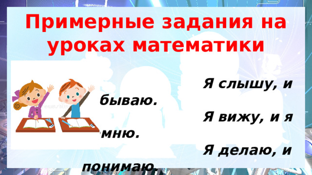 Примерные задания на уроках математики    Я слышу, и забываю.   Я вижу, и я помню.   Я делаю, и понимаю.  Конфуций 