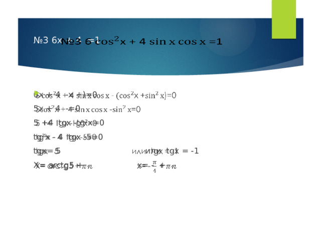 № 3 6х + 4 =1     6х + 4 -х +)=0   5х + 4 -=0 5 +4 tgх -tg²х=0 tg²х - 4 tgх -5=0 tgх= 5 или tgх = -1 Х= arctg5 + x= - + 