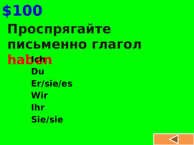 $100 Проспрягайте письменно глагол haben Ich Du Er/sie/es Wir Ihr Sie/sie 
